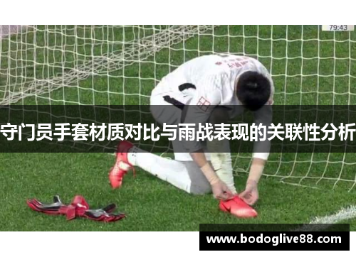 守门员手套材质对比与雨战表现的关联性分析